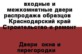 входные и межкомнатные двери распродажа образцов - Краснодарский край Строительство и ремонт » Двери, окна и перегородки   